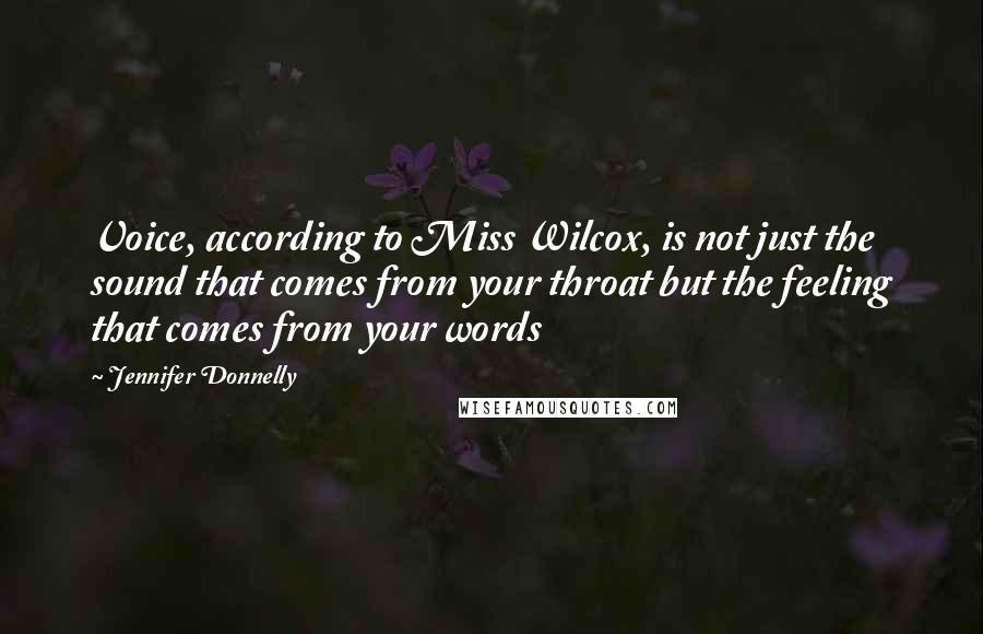 Jennifer Donnelly Quotes: Voice, according to Miss Wilcox, is not just the sound that comes from your throat but the feeling that comes from your words