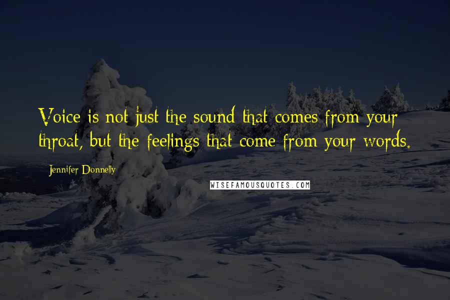 Jennifer Donnelly Quotes: Voice is not just the sound that comes from your throat, but the feelings that come from your words.
