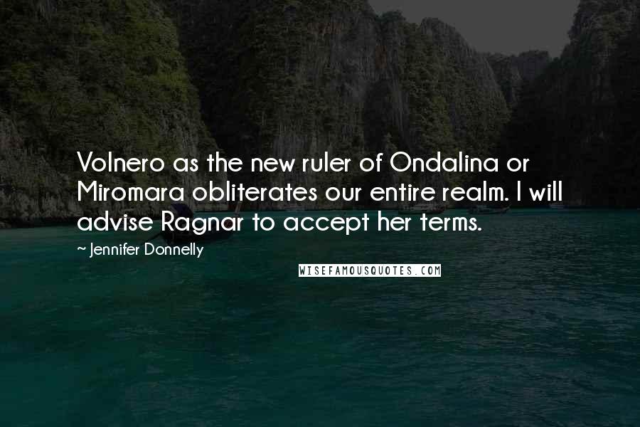 Jennifer Donnelly Quotes: Volnero as the new ruler of Ondalina or Miromara obliterates our entire realm. I will advise Ragnar to accept her terms.