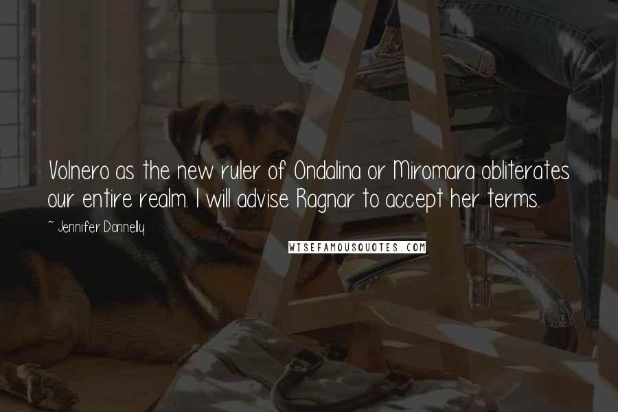 Jennifer Donnelly Quotes: Volnero as the new ruler of Ondalina or Miromara obliterates our entire realm. I will advise Ragnar to accept her terms.