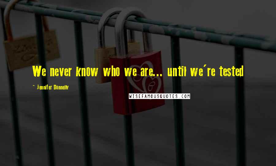 Jennifer Donnelly Quotes: We never know who we are... until we're tested