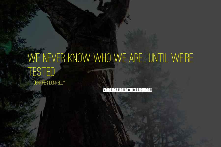 Jennifer Donnelly Quotes: We never know who we are... until we're tested