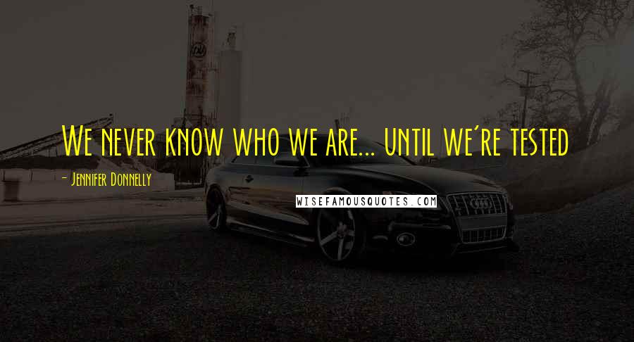 Jennifer Donnelly Quotes: We never know who we are... until we're tested