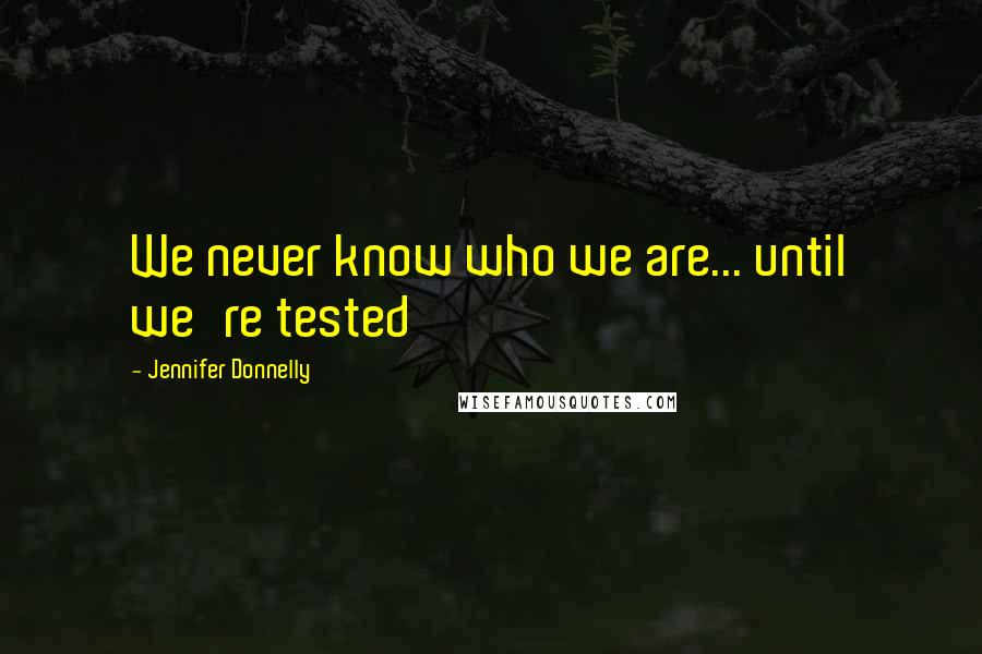 Jennifer Donnelly Quotes: We never know who we are... until we're tested