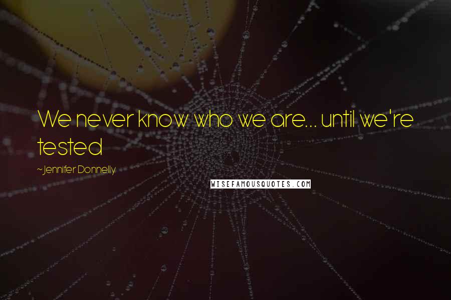 Jennifer Donnelly Quotes: We never know who we are... until we're tested