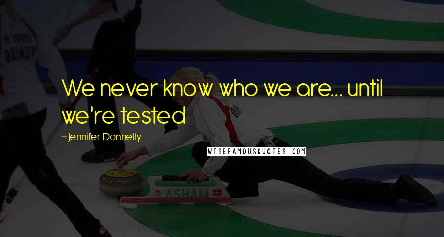 Jennifer Donnelly Quotes: We never know who we are... until we're tested