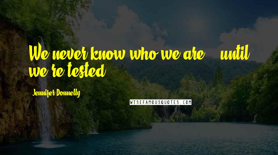 Jennifer Donnelly Quotes: We never know who we are... until we're tested