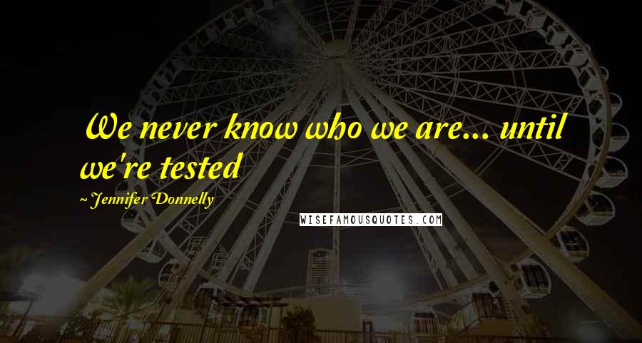 Jennifer Donnelly Quotes: We never know who we are... until we're tested