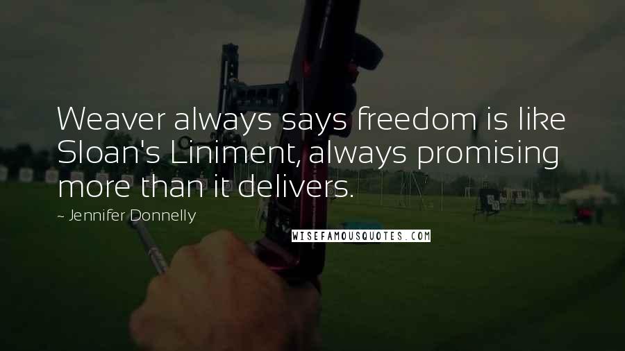 Jennifer Donnelly Quotes: Weaver always says freedom is like Sloan's Liniment, always promising more than it delivers.