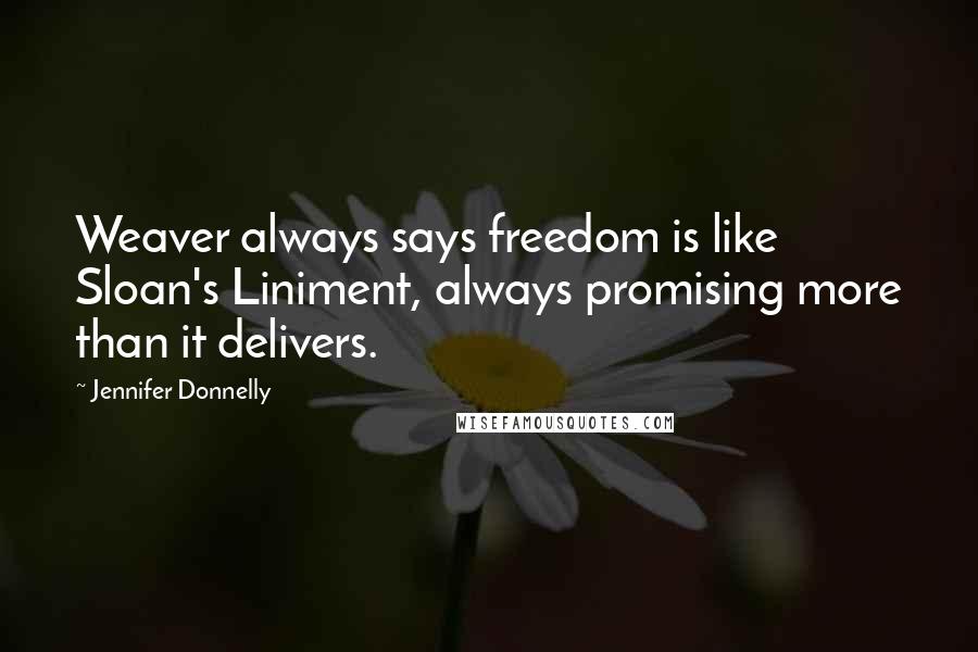 Jennifer Donnelly Quotes: Weaver always says freedom is like Sloan's Liniment, always promising more than it delivers.