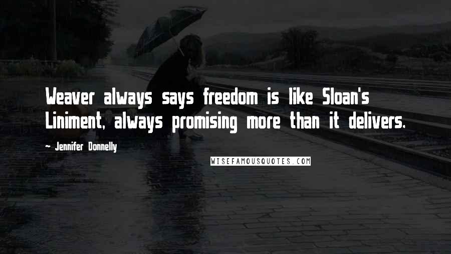 Jennifer Donnelly Quotes: Weaver always says freedom is like Sloan's Liniment, always promising more than it delivers.