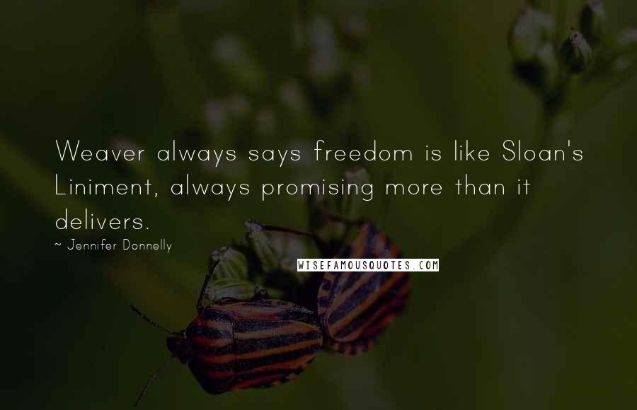 Jennifer Donnelly Quotes: Weaver always says freedom is like Sloan's Liniment, always promising more than it delivers.