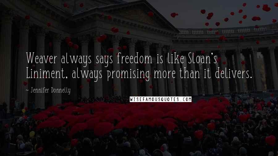 Jennifer Donnelly Quotes: Weaver always says freedom is like Sloan's Liniment, always promising more than it delivers.