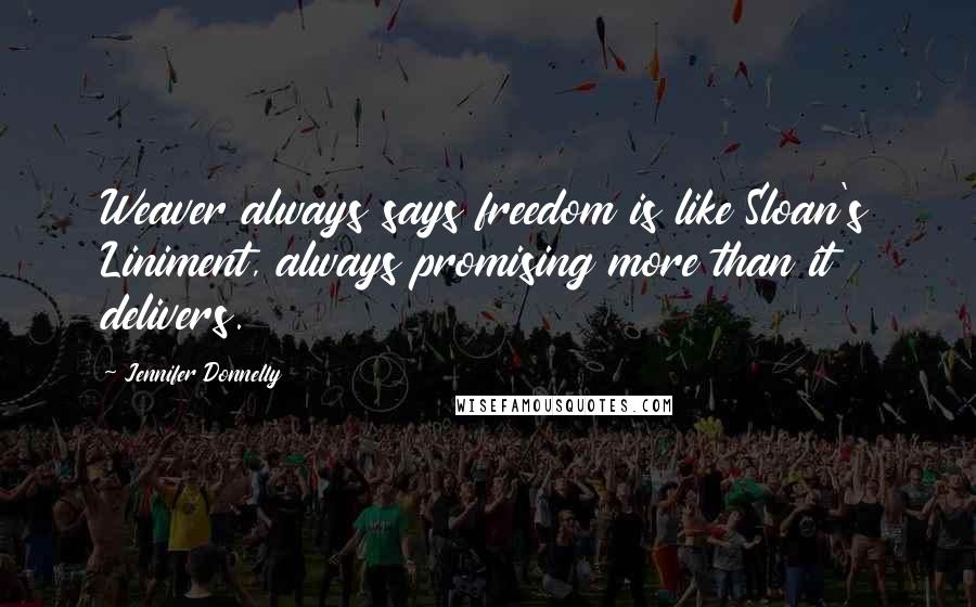 Jennifer Donnelly Quotes: Weaver always says freedom is like Sloan's Liniment, always promising more than it delivers.