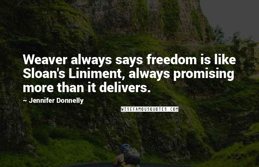 Jennifer Donnelly Quotes: Weaver always says freedom is like Sloan's Liniment, always promising more than it delivers.