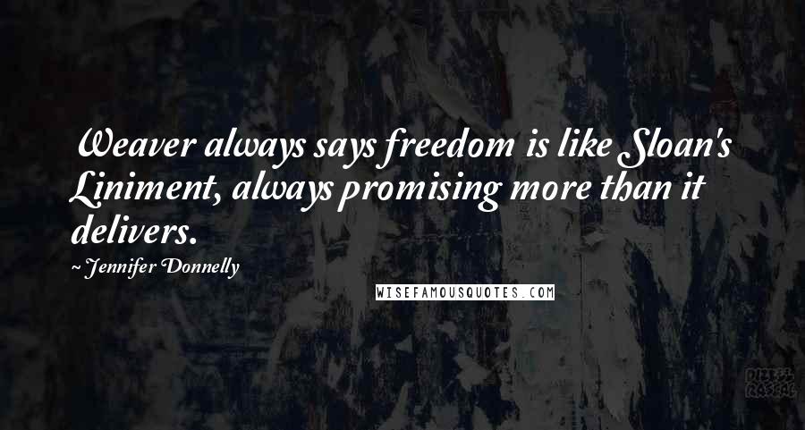 Jennifer Donnelly Quotes: Weaver always says freedom is like Sloan's Liniment, always promising more than it delivers.