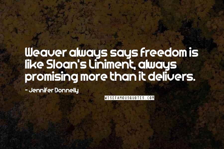 Jennifer Donnelly Quotes: Weaver always says freedom is like Sloan's Liniment, always promising more than it delivers.