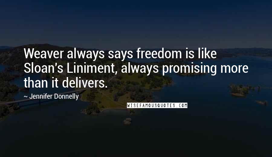 Jennifer Donnelly Quotes: Weaver always says freedom is like Sloan's Liniment, always promising more than it delivers.