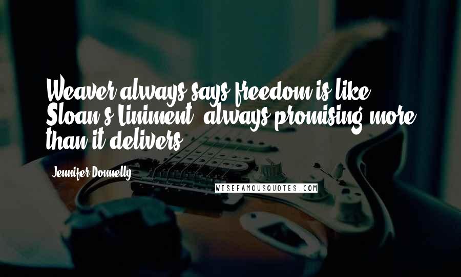 Jennifer Donnelly Quotes: Weaver always says freedom is like Sloan's Liniment, always promising more than it delivers.