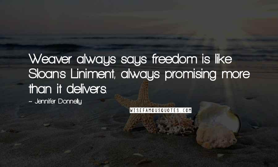 Jennifer Donnelly Quotes: Weaver always says freedom is like Sloan's Liniment, always promising more than it delivers.