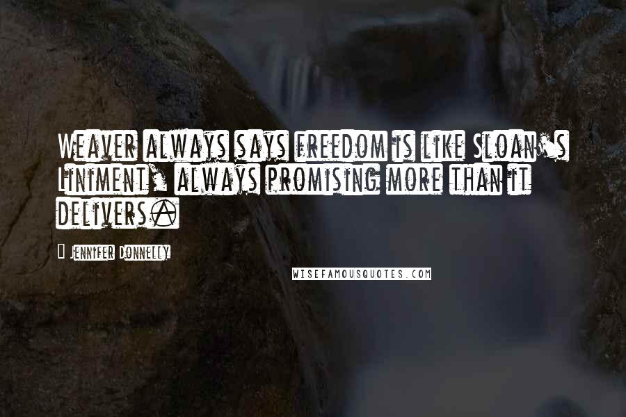 Jennifer Donnelly Quotes: Weaver always says freedom is like Sloan's Liniment, always promising more than it delivers.