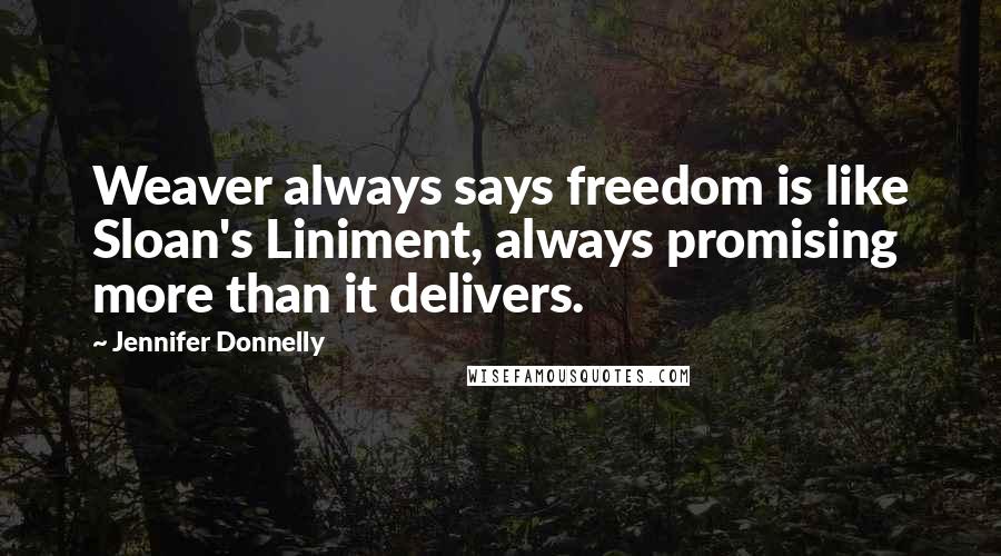 Jennifer Donnelly Quotes: Weaver always says freedom is like Sloan's Liniment, always promising more than it delivers.