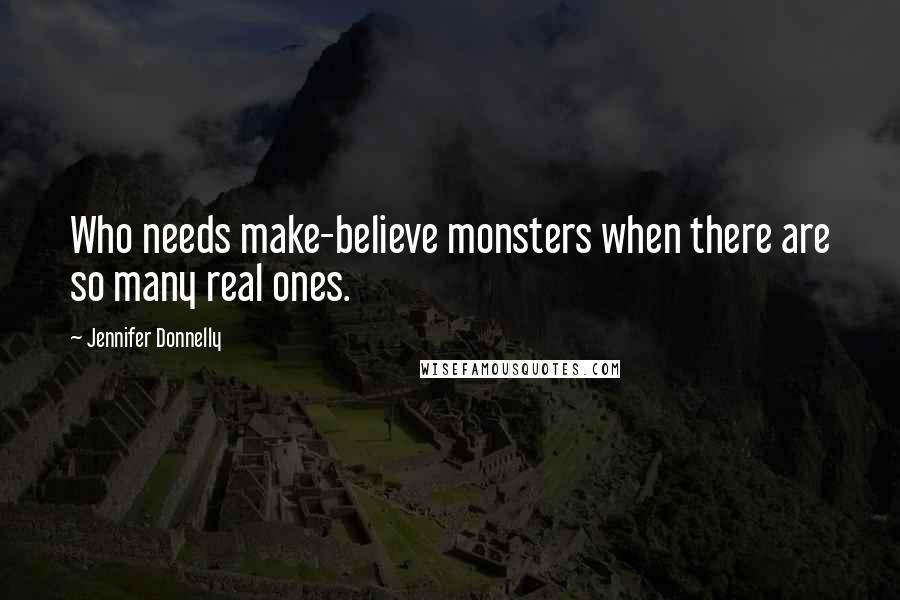 Jennifer Donnelly Quotes: Who needs make-believe monsters when there are so many real ones.