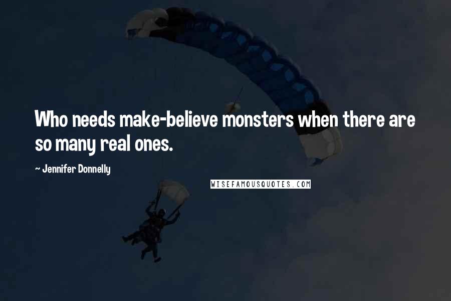 Jennifer Donnelly Quotes: Who needs make-believe monsters when there are so many real ones.