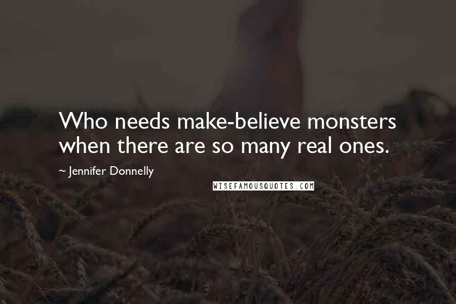 Jennifer Donnelly Quotes: Who needs make-believe monsters when there are so many real ones.