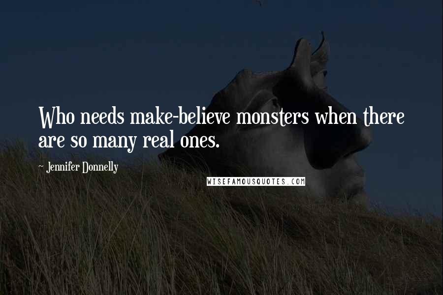 Jennifer Donnelly Quotes: Who needs make-believe monsters when there are so many real ones.