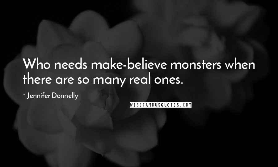 Jennifer Donnelly Quotes: Who needs make-believe monsters when there are so many real ones.