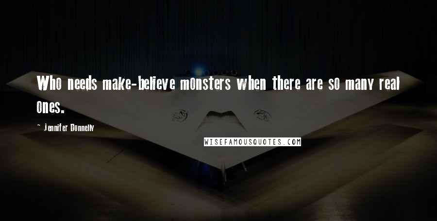 Jennifer Donnelly Quotes: Who needs make-believe monsters when there are so many real ones.