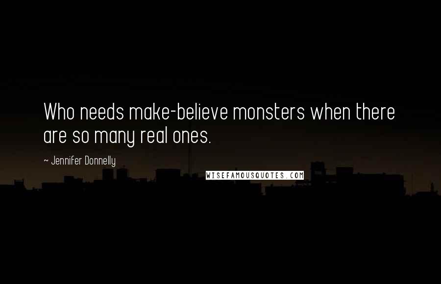 Jennifer Donnelly Quotes: Who needs make-believe monsters when there are so many real ones.