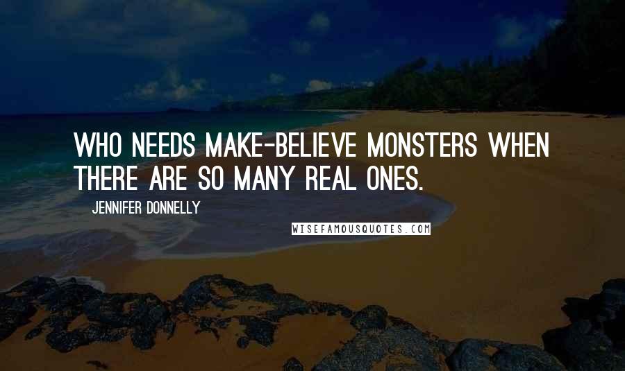 Jennifer Donnelly Quotes: Who needs make-believe monsters when there are so many real ones.
