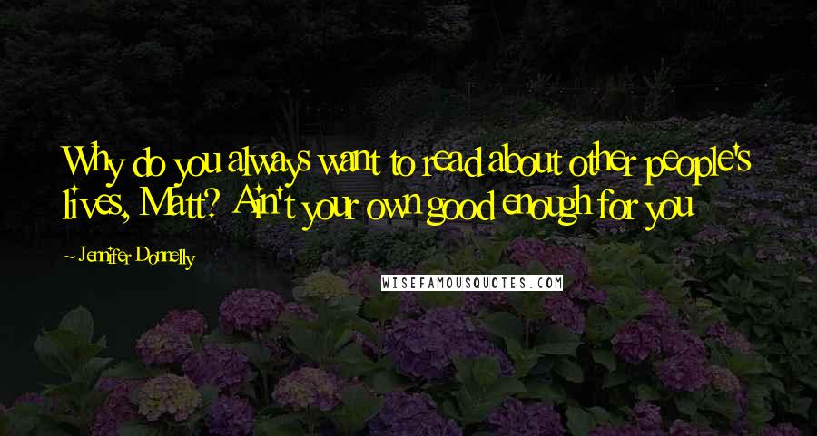 Jennifer Donnelly Quotes: Why do you always want to read about other people's lives, Matt? Ain't your own good enough for you