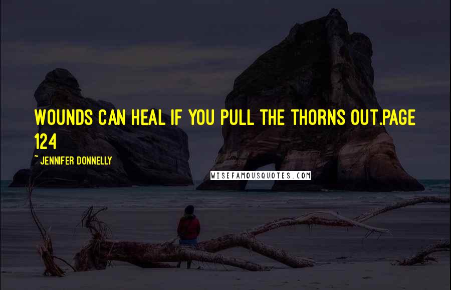 Jennifer Donnelly Quotes: Wounds can heal if you pull the thorns out.Page 124