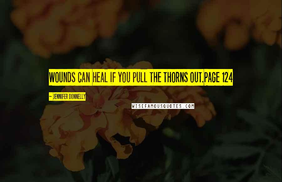 Jennifer Donnelly Quotes: Wounds can heal if you pull the thorns out.Page 124