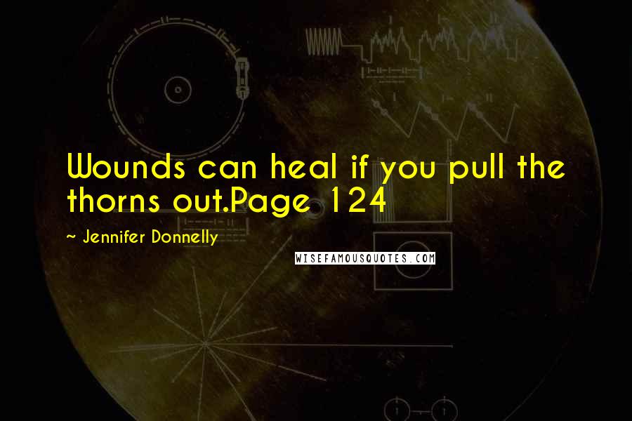 Jennifer Donnelly Quotes: Wounds can heal if you pull the thorns out.Page 124