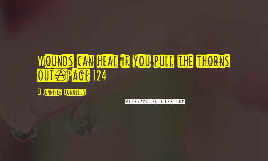 Jennifer Donnelly Quotes: Wounds can heal if you pull the thorns out.Page 124