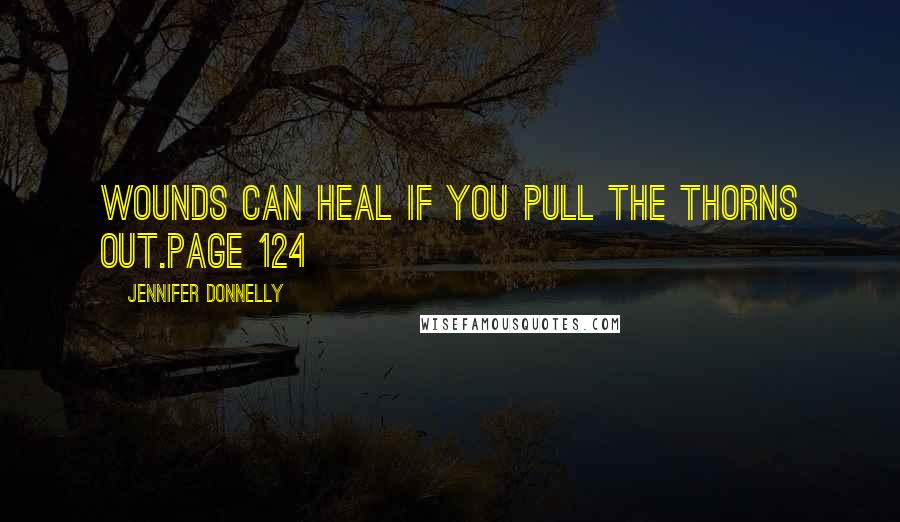 Jennifer Donnelly Quotes: Wounds can heal if you pull the thorns out.Page 124