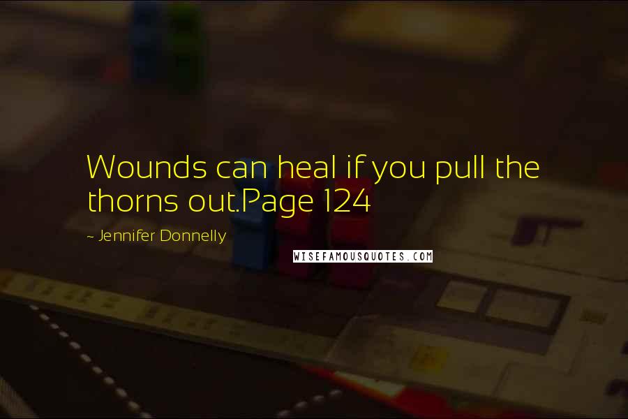 Jennifer Donnelly Quotes: Wounds can heal if you pull the thorns out.Page 124