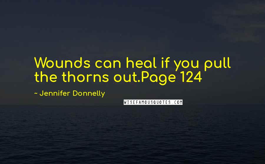 Jennifer Donnelly Quotes: Wounds can heal if you pull the thorns out.Page 124