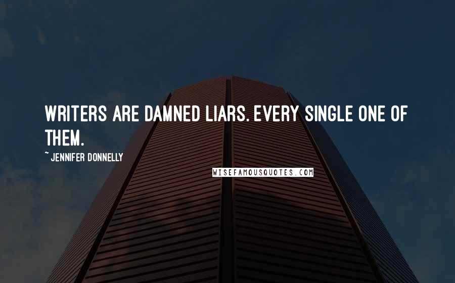 Jennifer Donnelly Quotes: Writers are damned liars. Every single one of them.