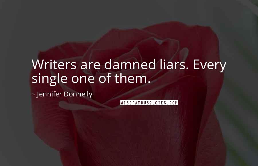 Jennifer Donnelly Quotes: Writers are damned liars. Every single one of them.