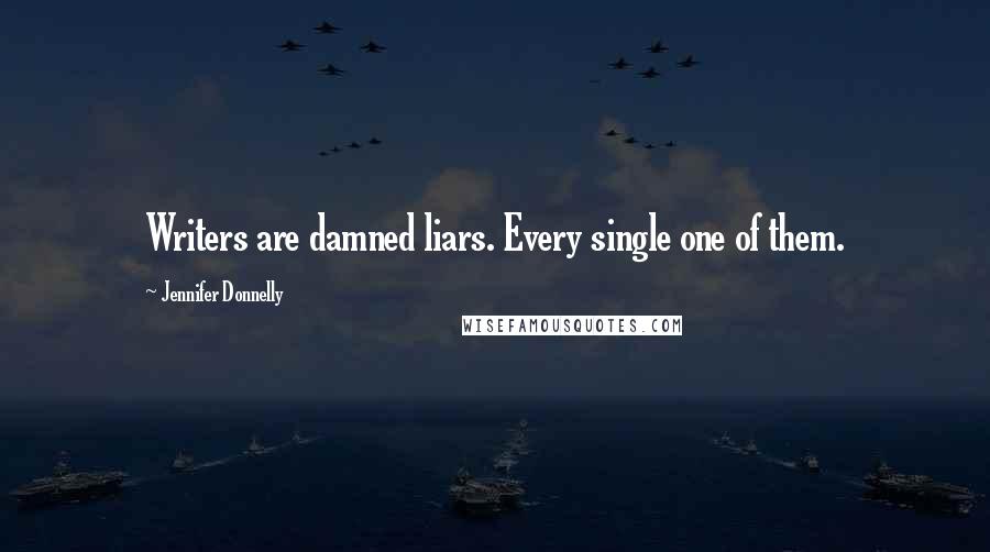 Jennifer Donnelly Quotes: Writers are damned liars. Every single one of them.