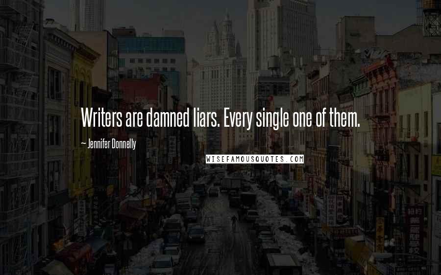 Jennifer Donnelly Quotes: Writers are damned liars. Every single one of them.