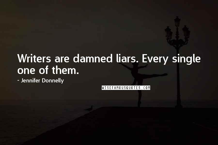 Jennifer Donnelly Quotes: Writers are damned liars. Every single one of them.