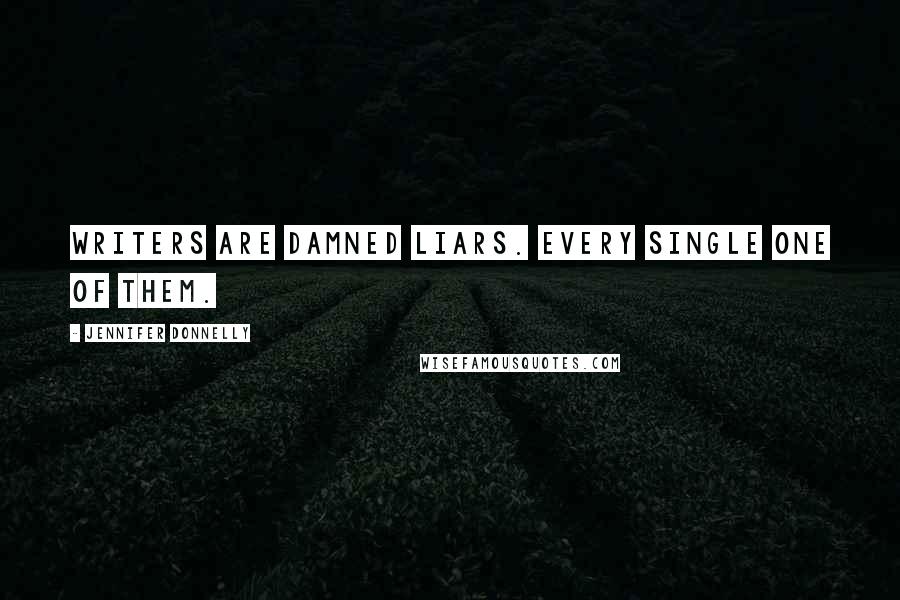 Jennifer Donnelly Quotes: Writers are damned liars. Every single one of them.
