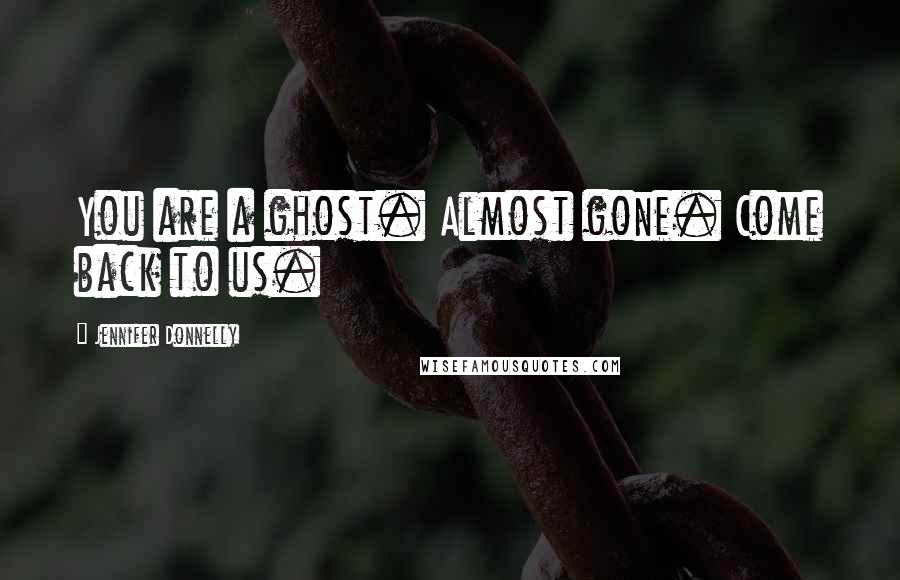 Jennifer Donnelly Quotes: You are a ghost. Almost gone. Come back to us.