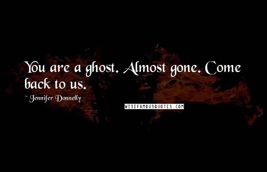 Jennifer Donnelly Quotes: You are a ghost. Almost gone. Come back to us.